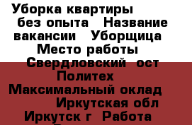 Уборка квартиры, 20000, без опыта › Название вакансии ­ Уборщица › Место работы ­ Свердловский (ост.Политех) › Максимальный оклад ­ 20 000 - Иркутская обл., Иркутск г. Работа » Вакансии   